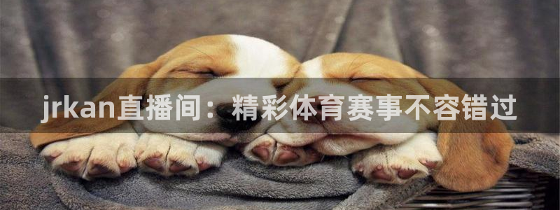 jrkan直播间：精彩体育赛事不容错过
